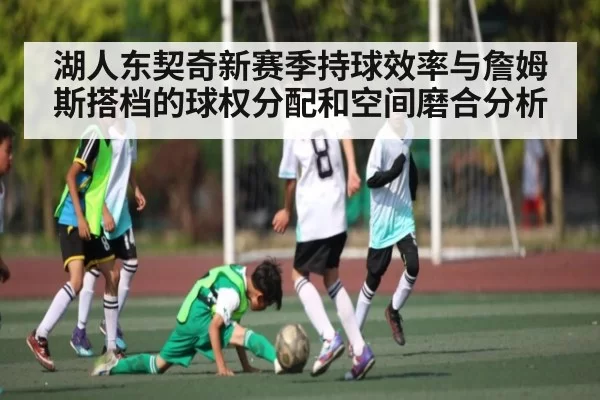 湖人东契奇新赛季持球效率与詹姆斯搭档的球权分配和空间磨合分析（MK SPORTS）